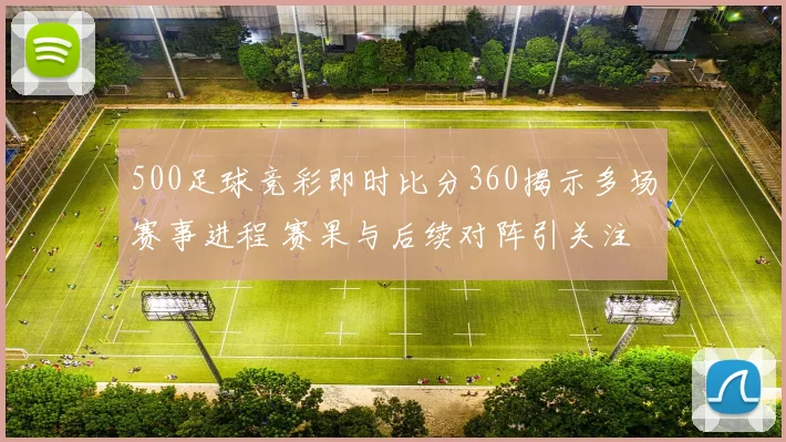 500足球竞彩即时比分360揭示多场赛事进程 赛果与后续对阵引关注