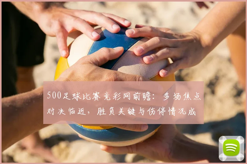 500足球比赛竞彩网前瞻:多场焦点对决临近,胜负关键与伤停情况成关注重点