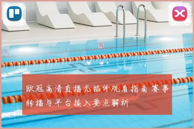 欧冠高清直播无插件观看指南 赛事转播与平台接入要点解析