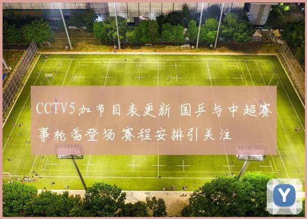 CCTV5加节目表更新 国乒与中超赛事轮番登场 赛程安排引关注