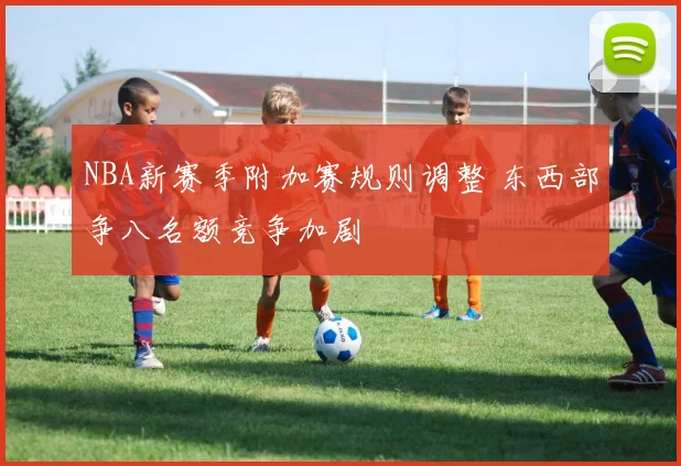 NBA新赛季附加赛规则调整 东西部争八名额竞争加剧