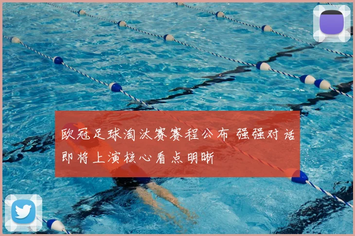 欧冠足球淘汰赛赛程公布 强强对话即将上演核心看点明晰