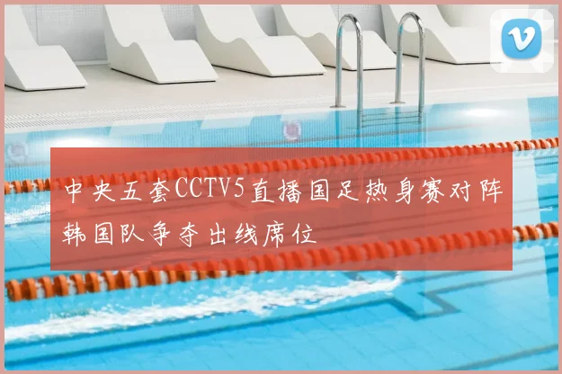 中央五套CCTV5直播国足热身赛对阵韩国队争夺出线席位