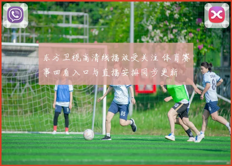 东方卫视高清线播放受关注 体育赛事回看入口与直播安排同步更新