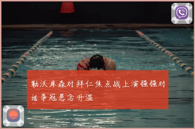 勒沃库森对拜仁焦点战上演强强对话争冠悬念升温