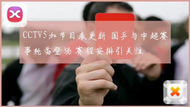 CCTV5加节目表更新 国乒与中超赛事轮番登场 赛程安排引关注