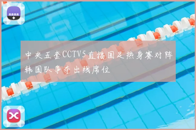 中央五套CCTV5直播国足热身赛对阵韩国队争夺出线席位