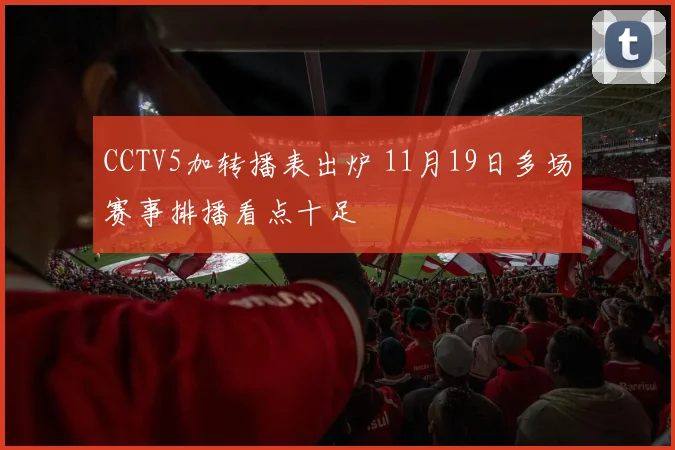 CCTV5加转播表出炉 11月19日多场赛事排播看点十足