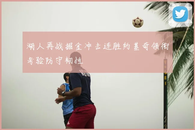 湖人再战掘金冲击连胜约基奇领衔考验防守韧性