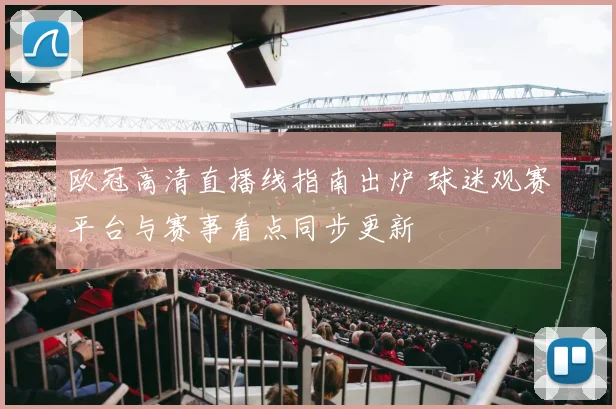 欧冠高清直播线指南出炉 球迷观赛平台与赛事看点同步更新