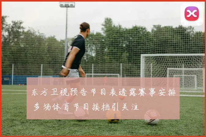 东方卫视预告节目表透露赛事安排 多场体育节目接档引关注