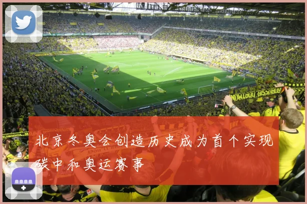 北京冬奥会创造历史成为首个实现碳中和奥运赛事