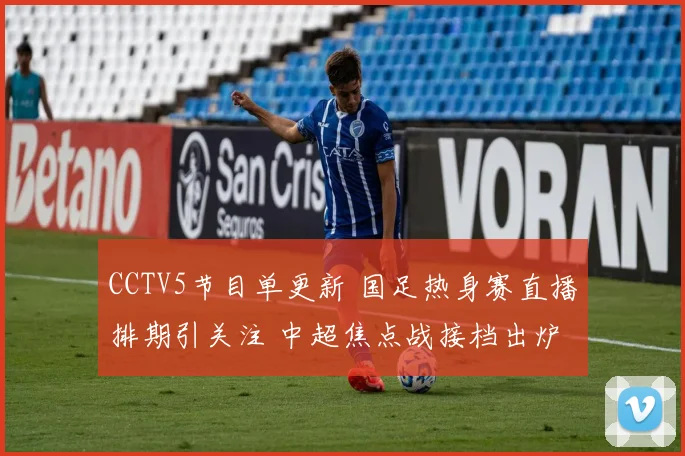 CCTV5节目单更新 国足热身赛直播排期引关注 中超焦点战接档出炉