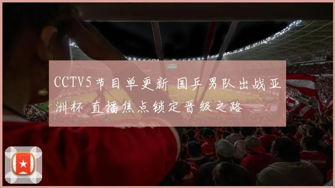 CCTV5节目单更新 国乒男队出战亚洲杯 直播焦点锁定晋级之路