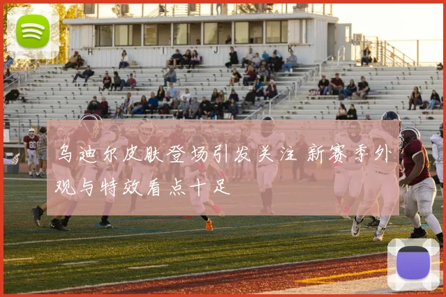 乌迪尔皮肤登场引发关注 新赛季外观与特效看点十足