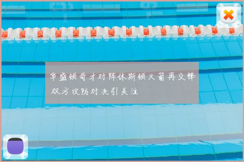 华盛顿奇才对阵休斯顿火箭再交锋 双方攻防对决引关注