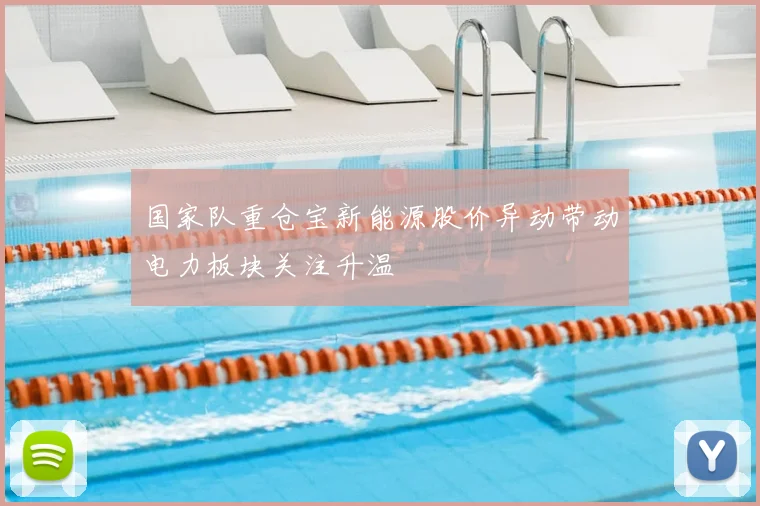 国家队重仓宝新能源股价异动带动电力板块关注升温