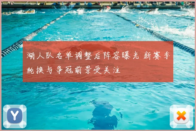 湖人队名单调整后阵容曝光 新赛季轮换与争冠前景受关注