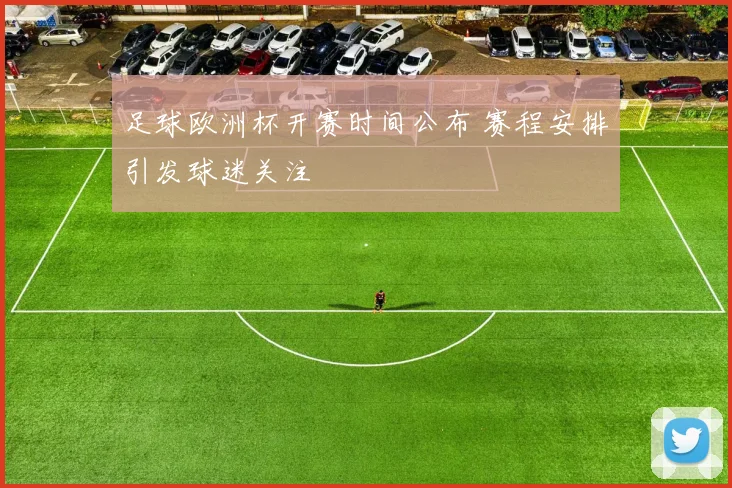 足球欧洲杯开赛时间公布 赛程安排引发球迷关注