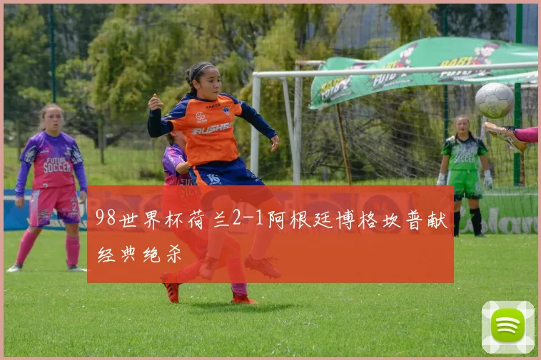 98世界杯荷兰2-1阿根廷博格坎普献经典绝杀