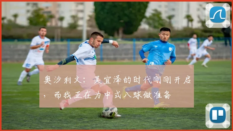 奥沙利文：吴宜泽的时代刚刚开启，而我正在为中式八球做准备