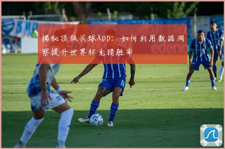 揭秘顶级买球App：如何利用数据洞察提升世界杯竞猜胜率