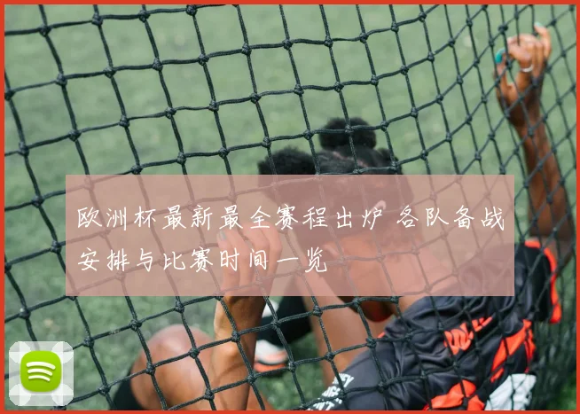 欧洲杯最新最全赛程出炉 各队备战安排与比赛时间一览