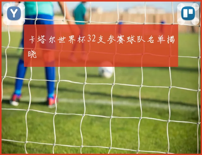 卡塔尔世界杯32支参赛球队名单揭晓