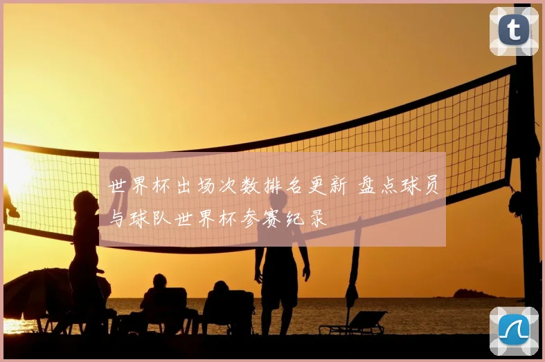 世界杯出场次数排名更新 盘点球员与球队世界杯参赛纪录