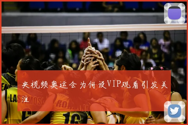 央视频奥运会为何设VIP观看引发关注