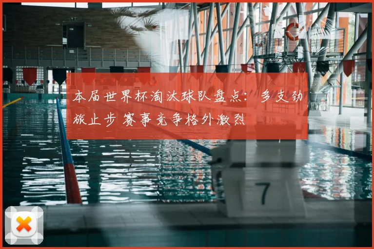本届世界杯淘汰球队盘点:多支劲旅止步 赛事竞争格外激烈