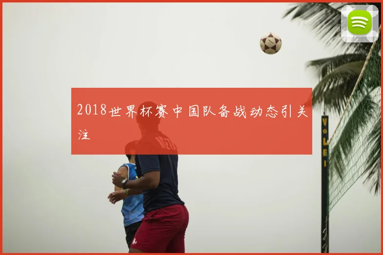 2018世界杯赛中国队备战动态引关注
