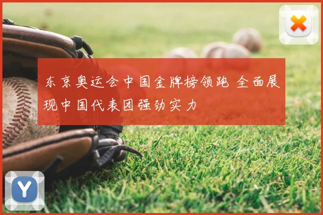 东京奥运会中国金牌榜领跑 全面展现中国代表团强劲实力